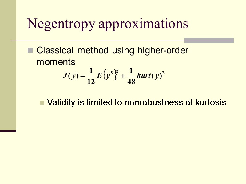 Negentropy approximations Classical method using higher-order moments   Validity is limited to nonrobustness